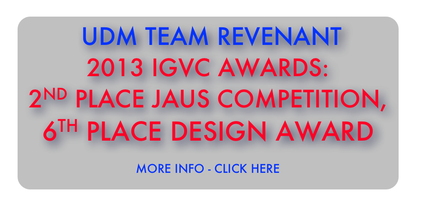  UDM Team REVENANT
2013 IGVC AWARDS:
2nd Place JAUS competition,
6th Place Design Award
More info - Click here 